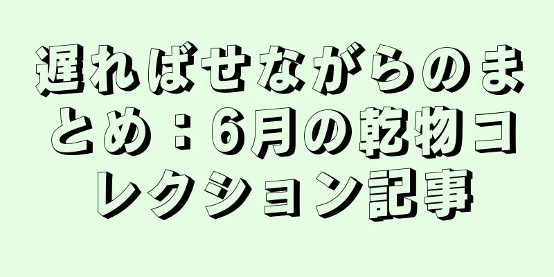 遅ればせながらのまとめ：6月の乾物コレクション記事
