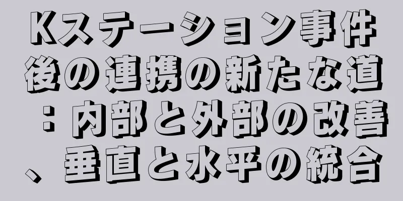 Kステーション事件後の連携の新たな道：内部と外部の改善、垂直と水平の統合