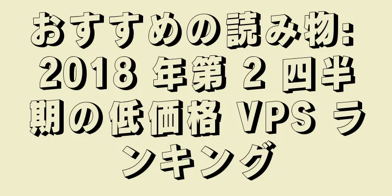 おすすめの読み物: 2018 年第 2 四半期の低価格 VPS ランキング