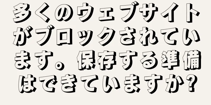 多くのウェブサイトがブロックされています。保存する準備はできていますか?