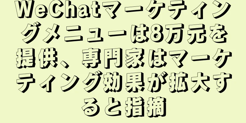 WeChatマーケティングメニューは8万元を提供、専門家はマーケティング効果が拡大すると指摘