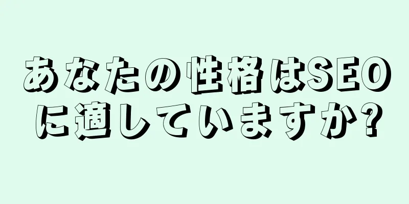 あなたの性格はSEOに適していますか?