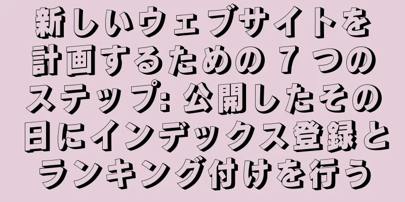 新しいウェブサイトを計画するための 7 つのステップ: 公開したその日にインデックス登録とランキング付けを行う
