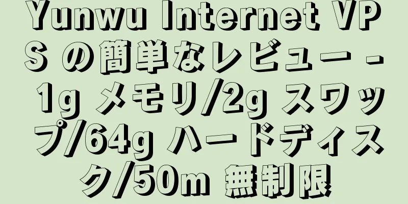 Yunwu Internet VPS の簡単なレビュー - 1g メモリ/2g スワップ/64g ハードディスク/50m 無制限