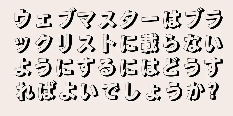 ウェブマスターはブラックリストに載らないようにするにはどうすればよいでしょうか?