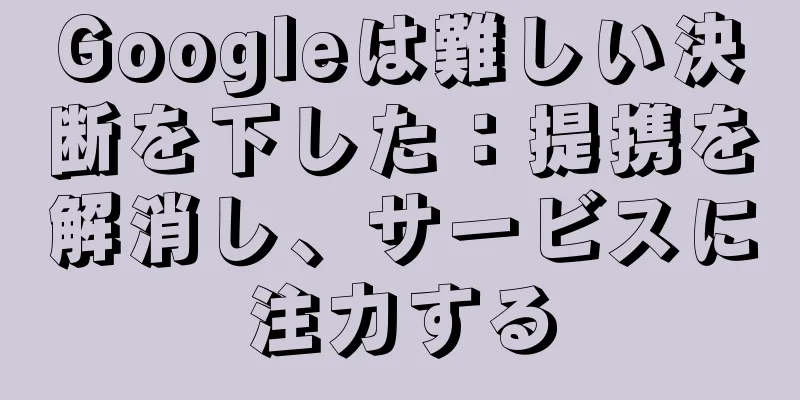 Googleは難しい決断を下した：提携を解消し、サービスに注力する
