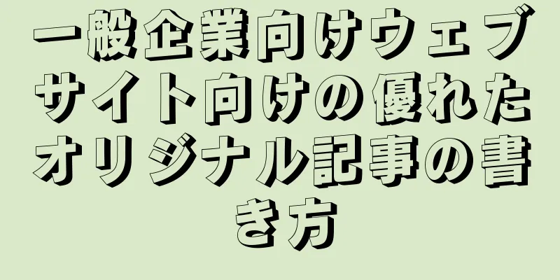 一般企業向けウェブサイト向けの優れたオリジナル記事の書き方