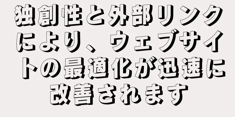 独創性と外部リンクにより、ウェブサイトの最適化が迅速に改善されます