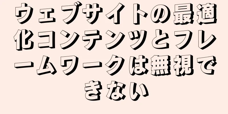 ウェブサイトの最適化コンテンツとフレームワークは無視できない