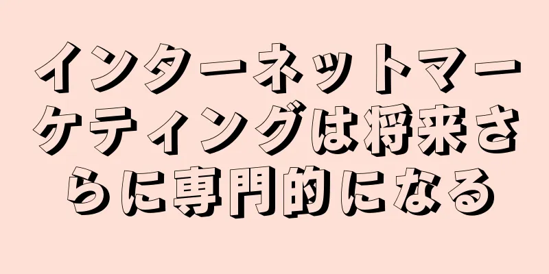 インターネットマーケティングは将来さらに専門的になる