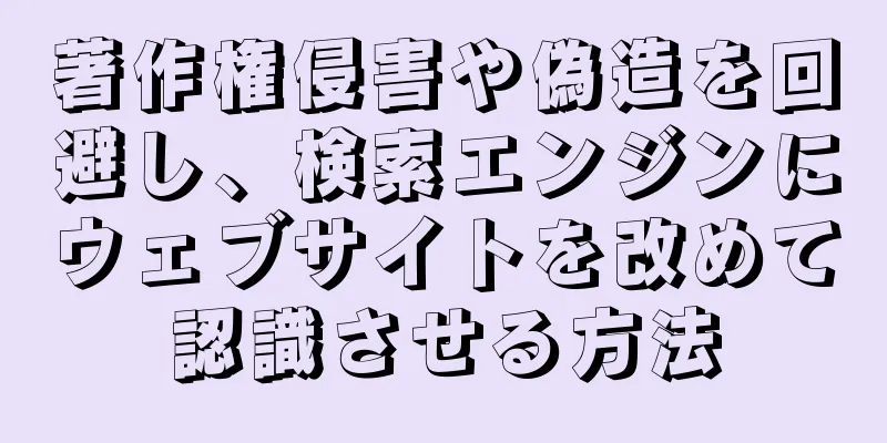 著作権侵害や偽造を回避し、検索エンジンにウェブサイトを改めて認識させる方法