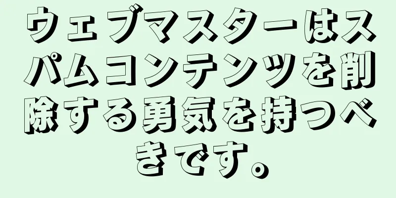 ウェブマスターはスパムコンテンツを削除する勇気を持つべきです。