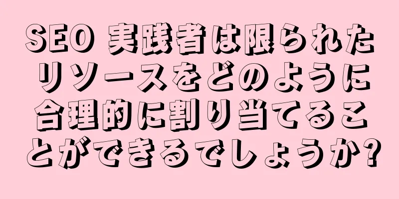 SEO 実践者は限られたリソースをどのように合理的に割り当てることができるでしょうか?