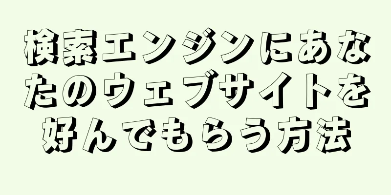 検索エンジンにあなたのウェブサイトを好んでもらう方法