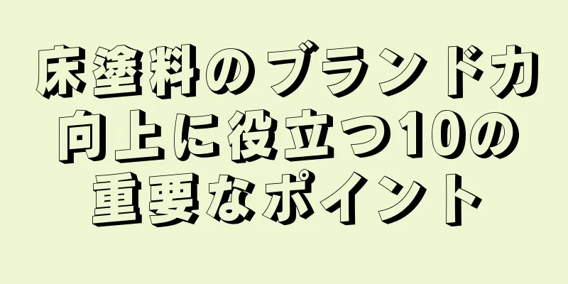 床塗料のブランド力向上に役立つ10の重要なポイント
