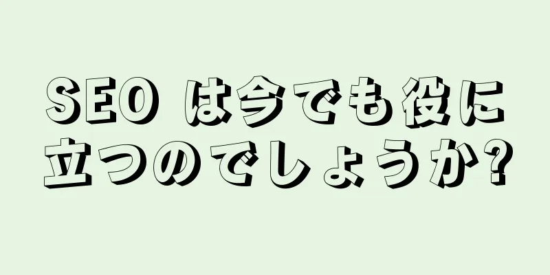 SEO は今でも役に立つのでしょうか?