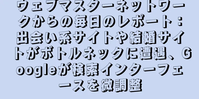 ウェブマスターネットワークからの毎日のレポート：出会い系サイトや結婚サイトがボトルネックに遭遇、Googleが検索インターフェースを微調整
