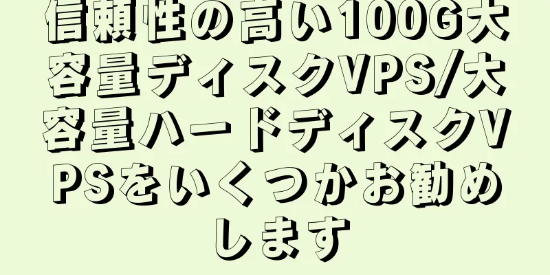 信頼性の高い100G大容量ディスクVPS/大容量ハードディスクVPSをいくつかお勧めします