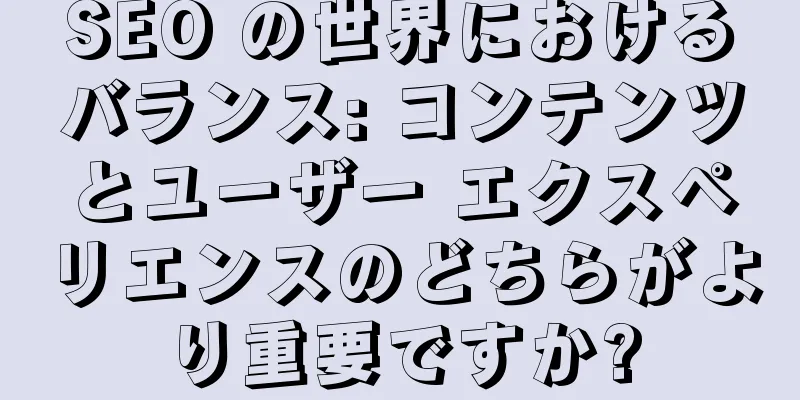 SEO の世界におけるバランス: コンテンツとユーザー エクスペリエンスのどちらがより重要ですか?