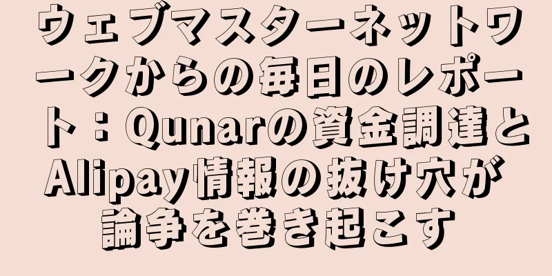 ウェブマスターネットワークからの毎日のレポート：Qunarの資金調達とAlipay情報の抜け穴が論争を巻き起こす