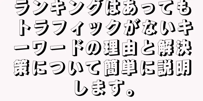 ランキングはあってもトラフィックがないキーワードの理由と解決策について簡単に説明します。