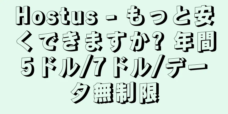 Hostus - もっと安くできますか? 年間5ドル/7ドル/データ無制限