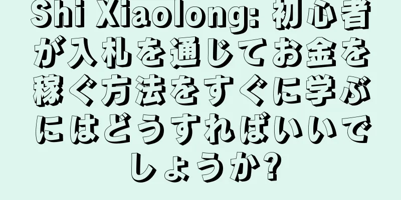 Shi Xiaolong: 初心者が入札を通じてお金を稼ぐ方法をすぐに学ぶにはどうすればいいでしょうか?