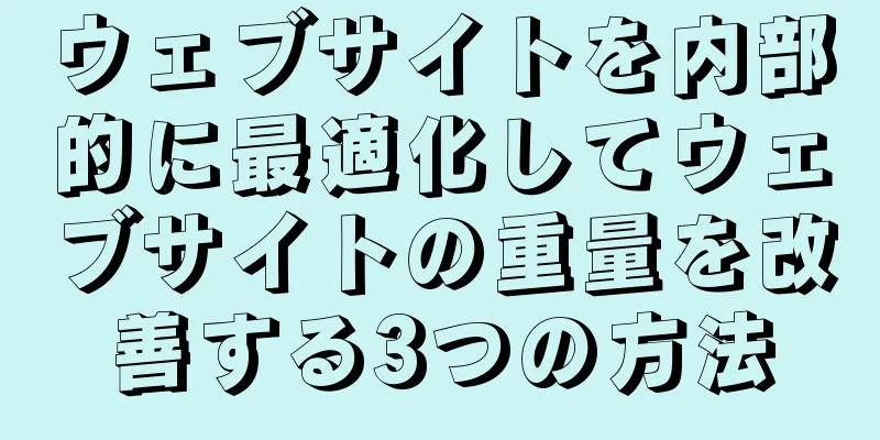 ウェブサイトを内部的に最適化してウェブサイトの重量を改善する3つの方法