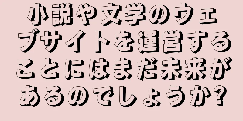小説や文学のウェブサイトを運営することにはまだ未来があるのでしょうか?