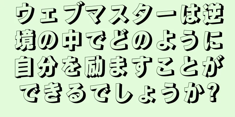 ウェブマスターは逆境の中でどのように自分を励ますことができるでしょうか?