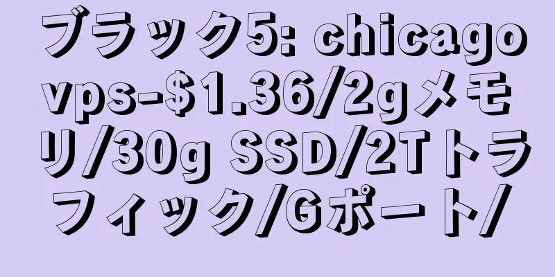 ブラック5: chicagovps-$1.36/2gメモリ/30g SSD/2Tトラフィック/Gポート/