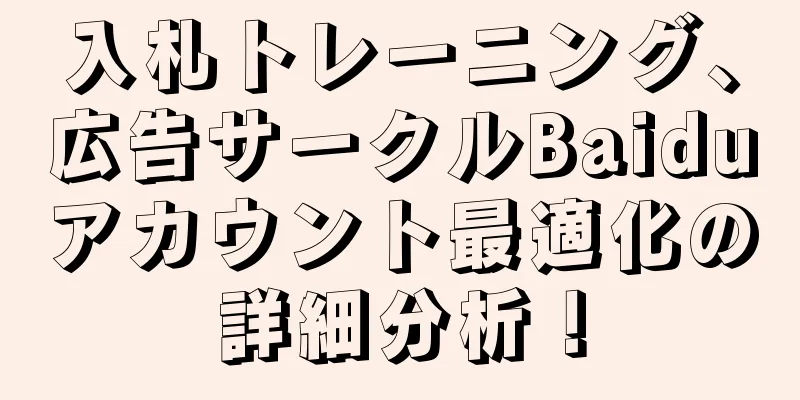 入札トレーニング、広告サークルBaiduアカウント最適化の詳細分析！