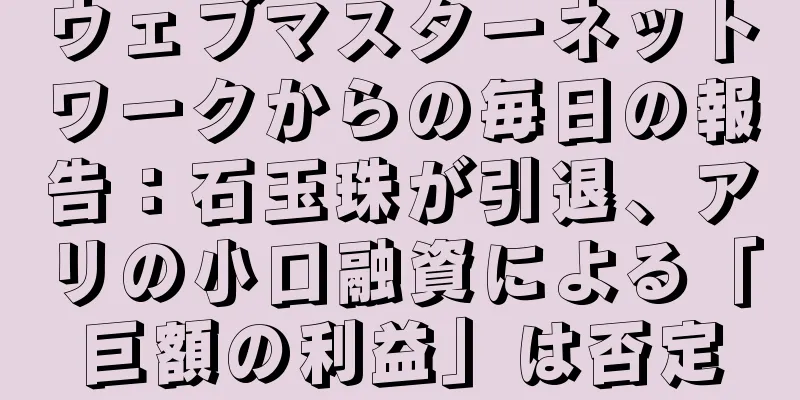 ウェブマスターネットワークからの毎日の報告：石玉珠が引退、アリの小口融資による「巨額の利益」は否定