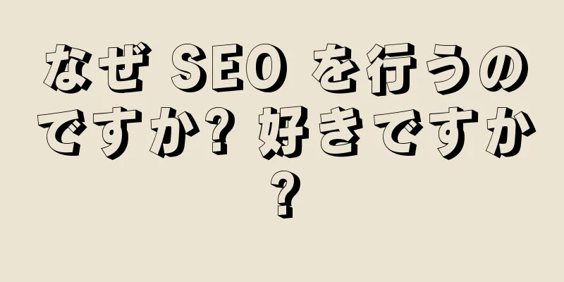 なぜ SEO を行うのですか? 好きですか?