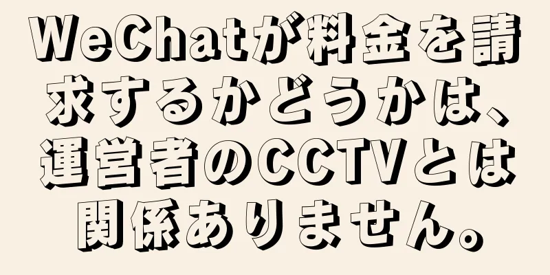 WeChatが料金を請求するかどうかは、運営者のCCTVとは関係ありません。