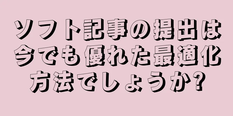 ソフト記事の提出は今でも優れた最適化方法でしょうか?