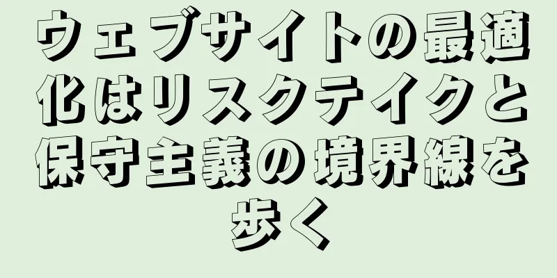 ウェブサイトの最適化はリスクテイクと保守主義の境界線を歩く