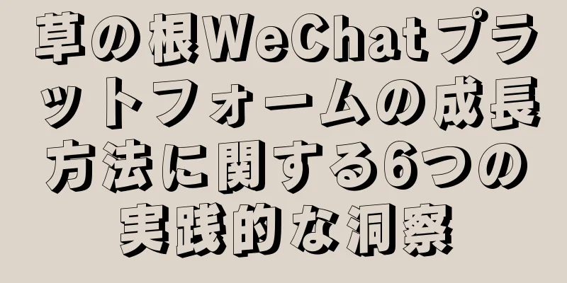 草の根WeChatプラットフォームの成長方法に関する6つの実践的な洞察