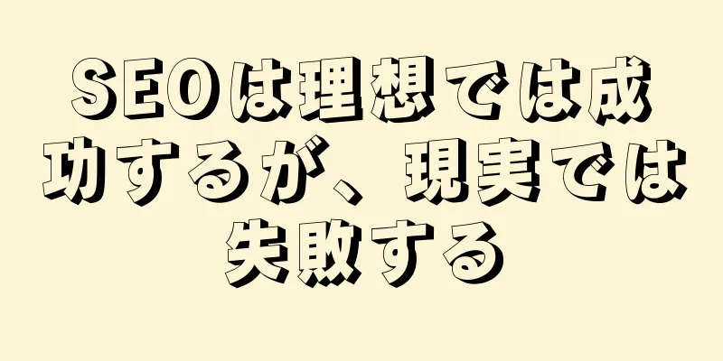 SEOは理想では成功するが、現実では失敗する