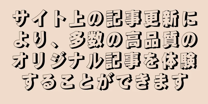 サイト上の記事更新により、多数の高品質のオリジナル記事を体験することができます
