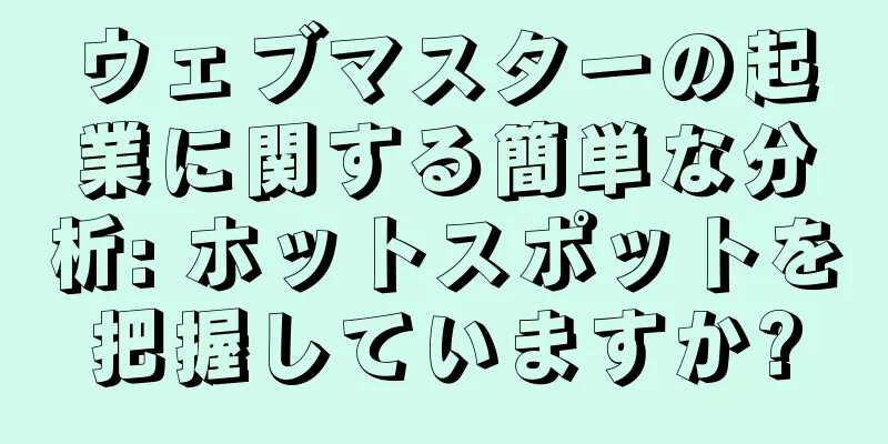 ウェブマスターの起業に関する簡単な分析: ホットスポットを把握していますか?