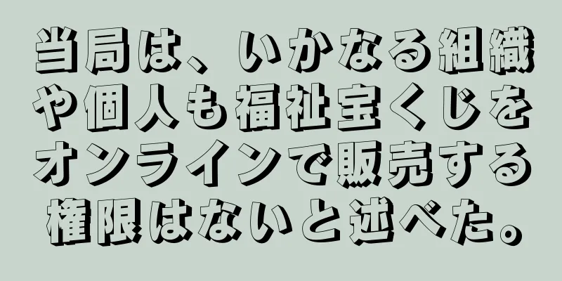 当局は、いかなる組織や個人も福祉宝くじをオンラインで販売する権限はないと述べた。