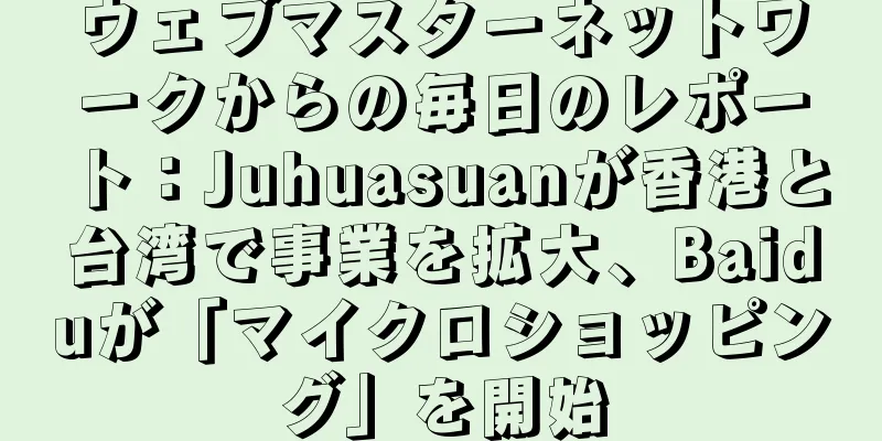 ウェブマスターネットワークからの毎日のレポート：Juhuasuanが香港と台湾で事業を拡大、Baiduが「マイクロショッピング」を開始