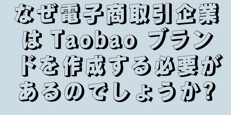 なぜ電子商取引企業は Taobao ブランドを作成する必要があるのでしょうか?