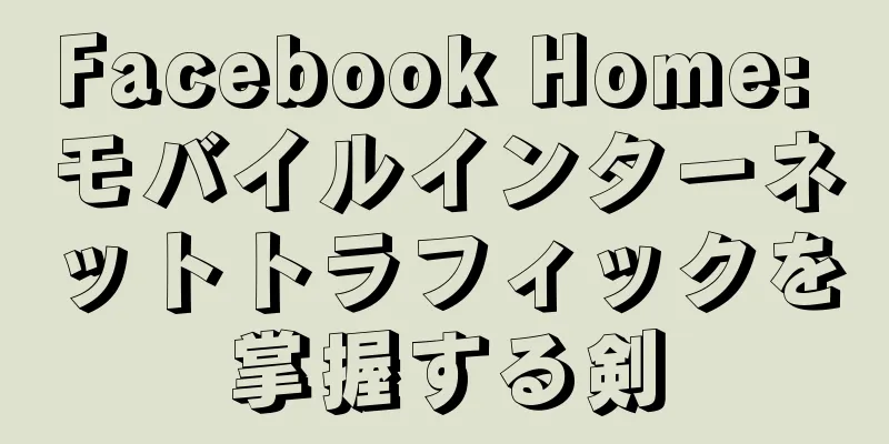 Facebook Home: モバイルインターネットトラフィックを掌握する剣