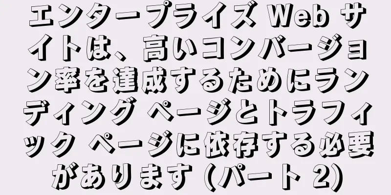 エンタープライズ Web サイトは、高いコンバージョン率を達成するためにランディング ページとトラフィック ページに依存する必要があります (パート 2)