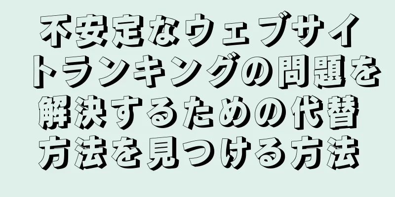 不安定なウェブサイトランキングの問題を解決するための代替方法を見つける方法