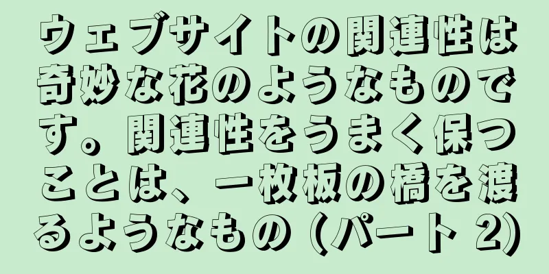 ウェブサイトの関連性は奇妙な花のようなものです。関連性をうまく保つことは、一枚板の橋を渡るようなもの (パート 2)