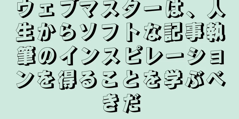 ウェブマスターは、人生からソフトな記事執筆のインスピレーションを得ることを学ぶべきだ