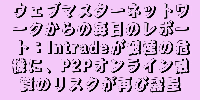ウェブマスターネットワークからの毎日のレポート：Intradeが破産の危機に、P2Pオンライン融資のリスクが再び露呈